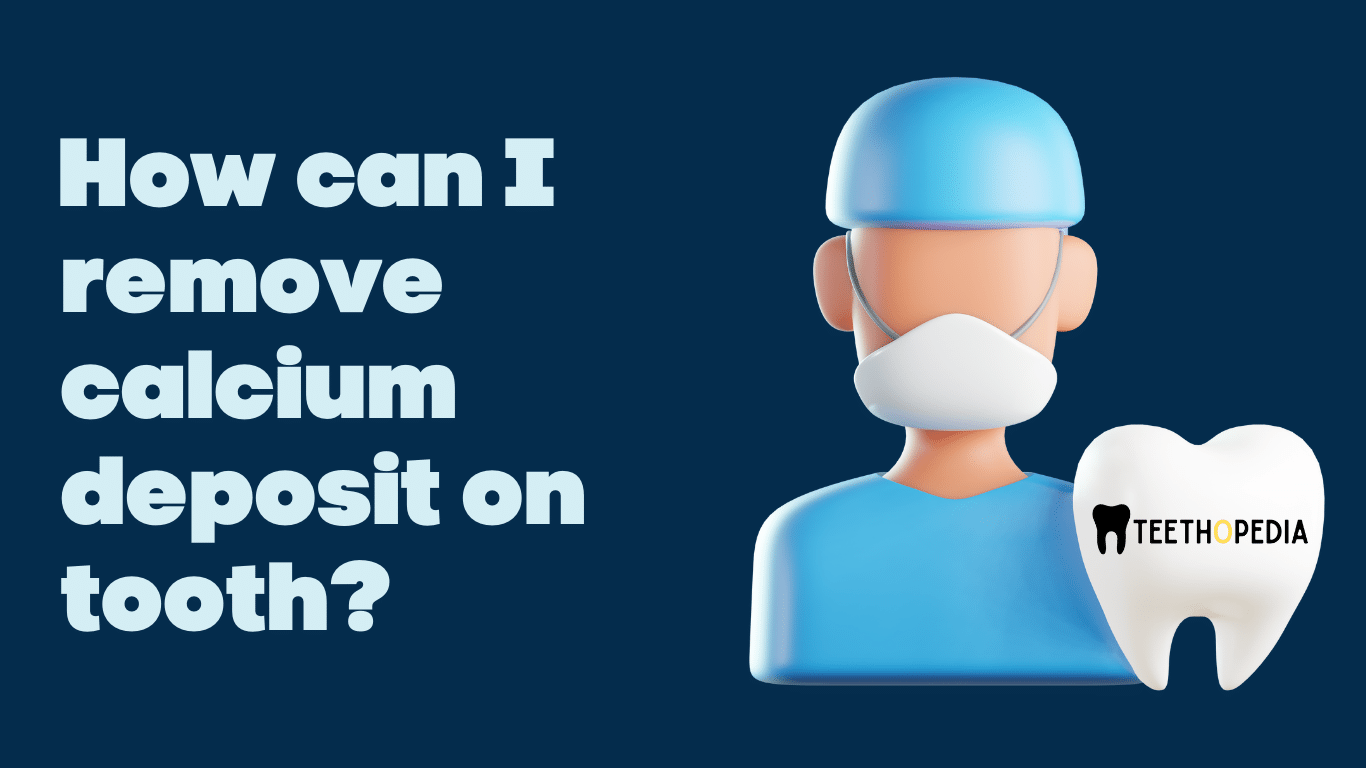 How can I remove calcium deposit on tooth?